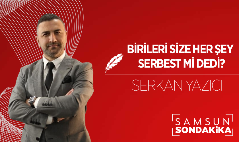 Serkan Yazıcı Yazdı: Birileri size her şey serbest mi dedi?