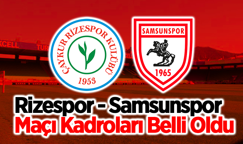 Rizespor - Samsunspor Maçı Kadroları Belli Oldu