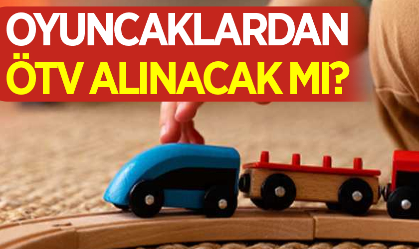 Oyuncaklardan ÖTV Alınacak Mı? İşte Son Dakika Açıklaması