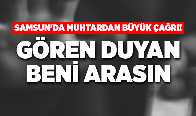 Samsun'da Muhtardan Büyük Çağrı! Gören Duyan Beni Arasın