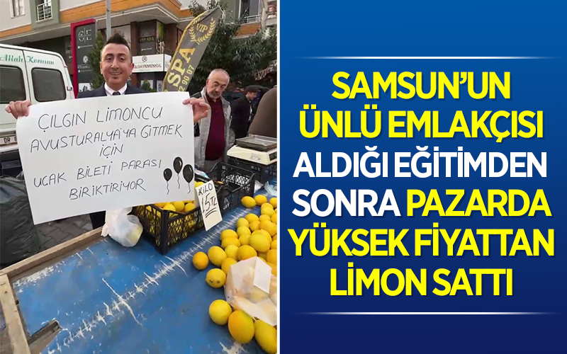 Samsun’un ünlü emlakçısı aldığı son eğitimden sonra pazarda yüksek fiyattan limon sattı