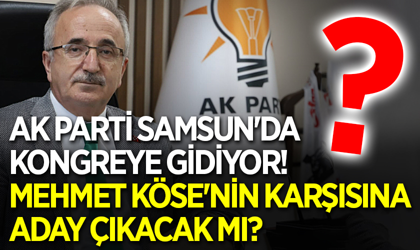 AK Parti Samsun'da Kongreye Gidiyor! Mehmet Köse'nin Karşısına Aday Çıkacak Mı?