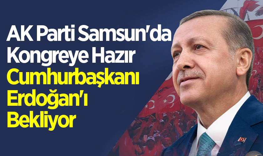 AK Parti Samsun'da Kongreye Hazır Cumhurbaşkanı Erdoğan'ı Bekliyor