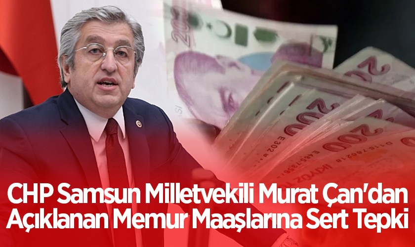 CHP Samsun Milletvekili Murat Çan'dan Açıklanan Memur Maaşlarına Sert Tepki