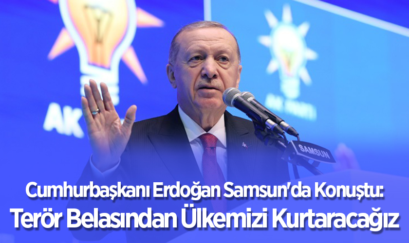 Cumhurbaşkanı Erdoğan Samsun'da Konuştu: Terör Belasından Ülkemizi Kurtaracağız