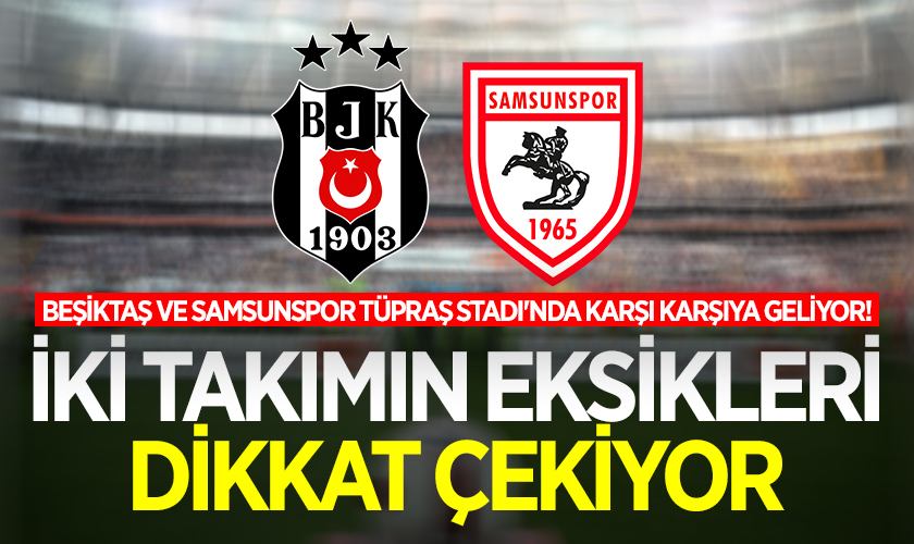 Beşiktaş ve Samsunspor Tüpraş Stadı'nda Karşı Karşıya Geliyor! İki Takımın Eksikleri Dikkat Çekiyor