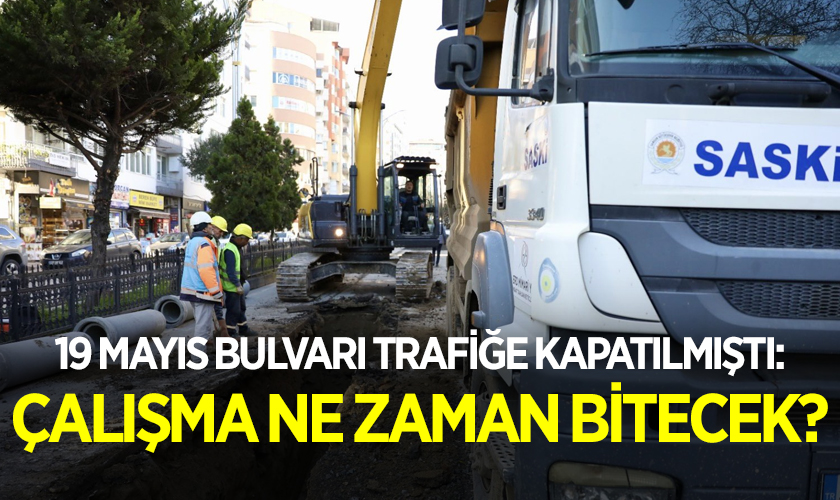 19 Mayıs Bulvarı Trafiğe Kapatılmıştı: Çalışma Ne Zaman Bitecek?