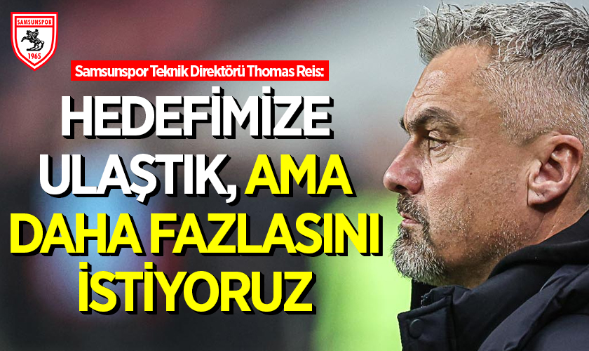 Samsunspor Teknik Direktörü Thomas Reis: Hedefimize Ulaştık, Ama Daha Fazlasını İstiyoruz