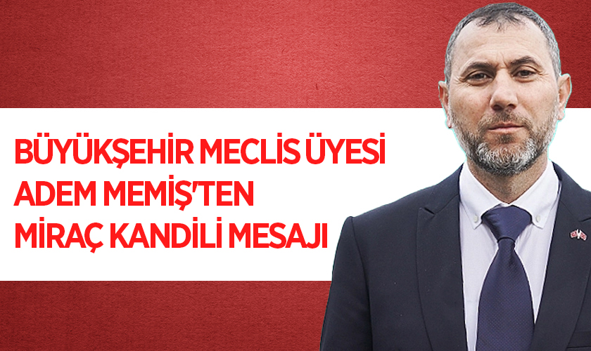 Büyükşehir Meclis Üyesi Adem Memiş'ten Miraç Kandili Mesajı