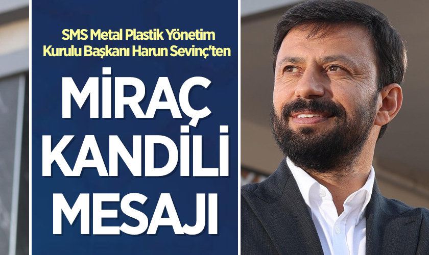 SMS Metal Plastik Yönetim Kurulu Başkanı Harun Sevinç'ten Miraç Kandili Mesajı