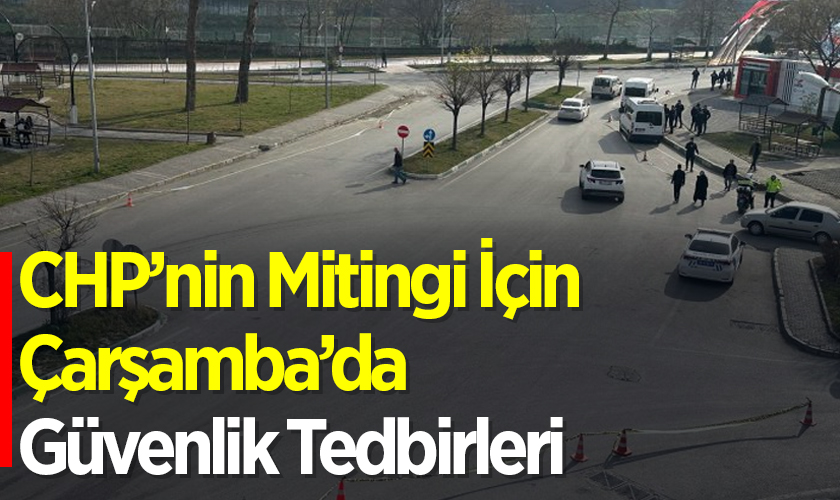 CHP’nin Mitingi İçin Samsun Çarşamba’da Güvenlik Tedbirleri