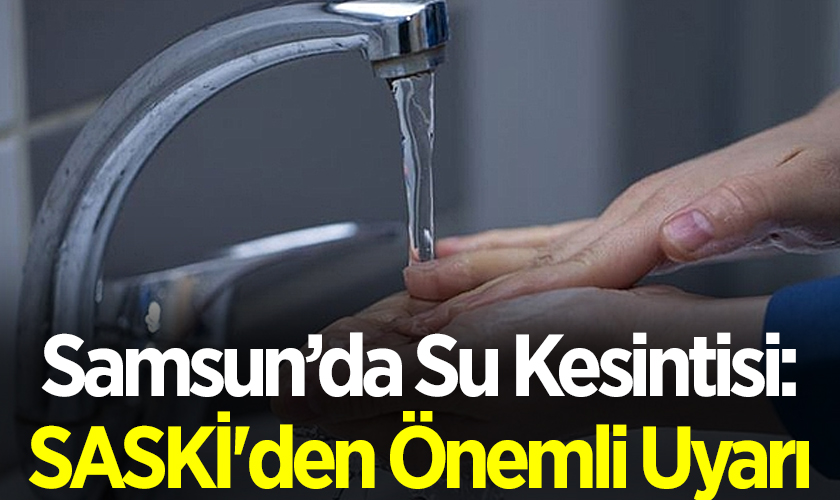 Samsun’da Su Kesintisi: SASKİ'den Önemli Uyarı