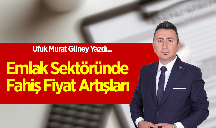 Ufuk Murat Güney Emlak Sektöründe Fahiş Fiyat Artışları'nı Yazdı