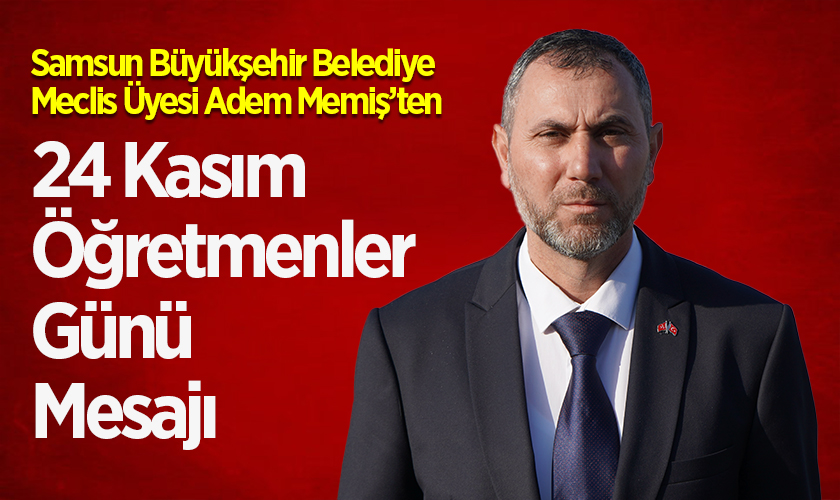 Samsun Büyükşehir Belediye Meclis Üyesi Adem Memiş’ten 24 Kasım Öğretmenler Günü Mesajı