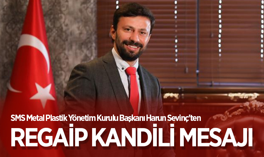 SMS Metal Plastik Yönetim Kurulu Başkanı Harun Sevinç'ten Regaip Kandili Mesajı