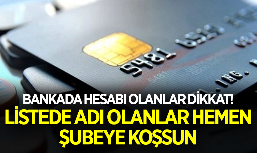 Bankada hesabı olanlar dikkat! Listede adı olanlar hemen şubeye koşsun