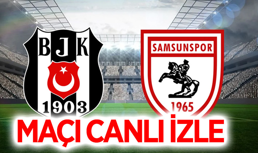 Beşiktaş Samsunspor Maçı Canlı İzle | Saat Kaçta, Hangi Kanalda?