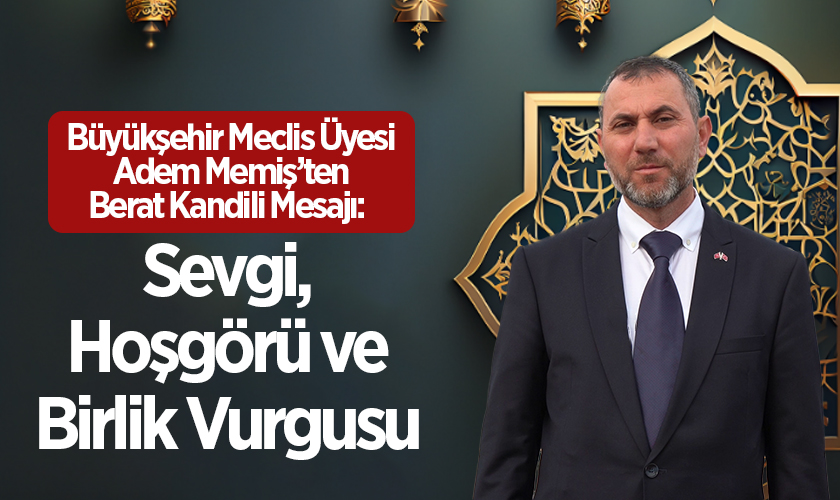 Meclis Üyesi Adem Memiş’ten Berat Kandili Mesajı: Sevgi, Hoşgörü ve Birlik Vurgusu