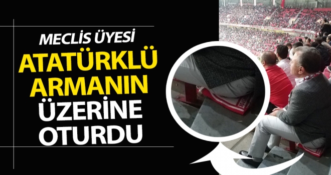 Meclis Üyesi Atatürklü armanın üzerine oturdu..!