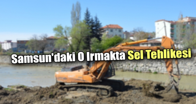 Samsun'daki O Irmakta Sel Tehlikesi