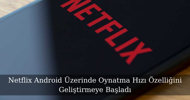 Netflix Android Üzerinde Oynatma Hızı Özelliğini Geliştirmeye Başladı