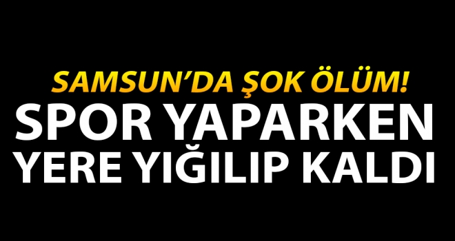 Samsun'da şok ölüm..!