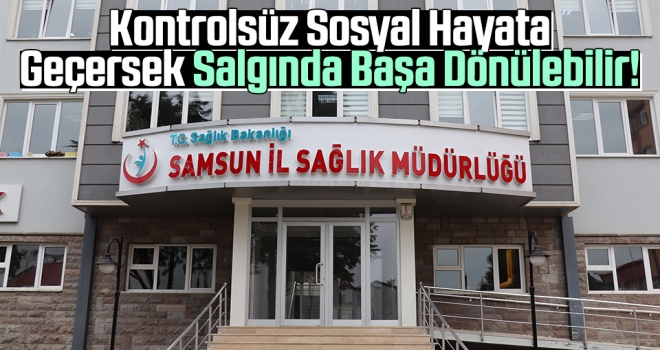 Kontrolsüz Sosyal Hayata Geçersek Salgında Başa Dönülebilir!