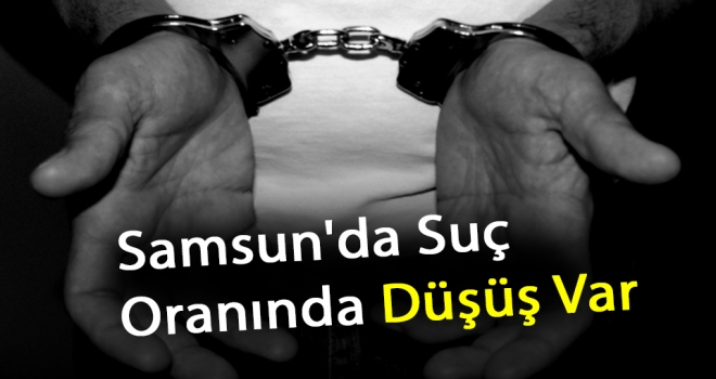 'Samsun'da Suç Oranında Düşüş Var'