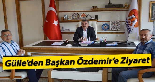 Gülle'den Başkan Özdemir’e Ziyaret