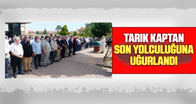 Tarık Kaptan Son Yolculuğuna Uğurlandı