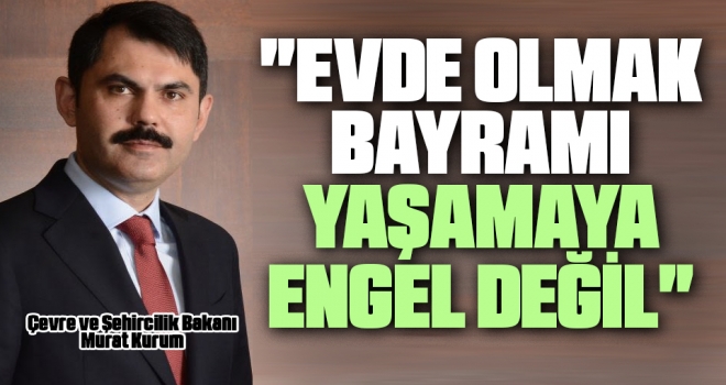 Bakan Kurum Evde Olmamız, Bayramı Yaşamamıza Engel Değil