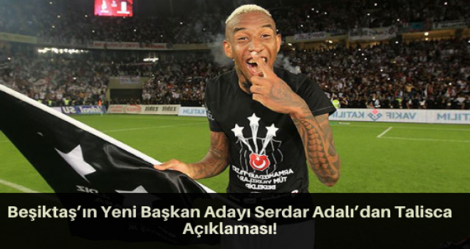 Beşiktaş’ın Yeni Başkan Adayı Serdar Adalı’dan Talisca Açıklaması!