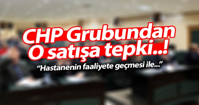 CHP grubundan  o satışa tepki