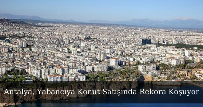 Antalya, Yabancıya Konut Satışında Rekora Koşuyor