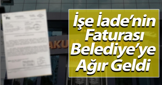 İşe İade'nin Faturası Belediyeye Ağır Geldi