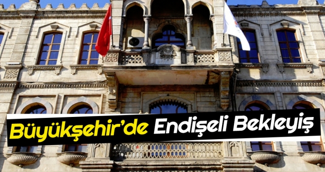 Büyükşehir'de Endişeli Bekleyiş!