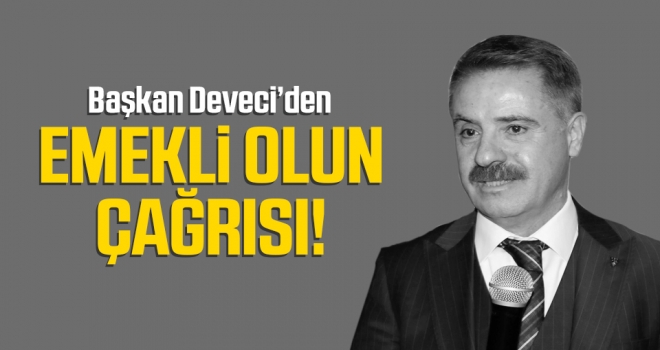 Başkan Cemil Deveci'den Emekli Olun Çağrısı!