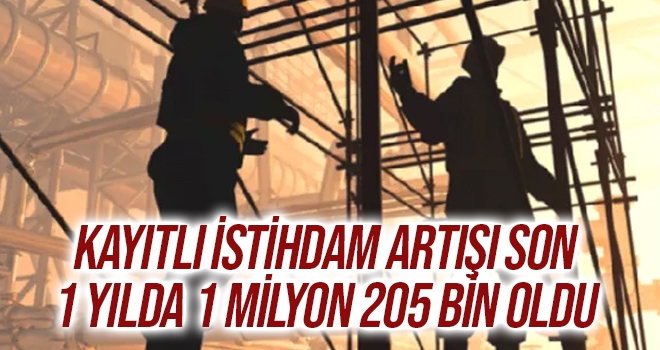 Kayıtlı istihdam artışı son 1 yılda 1 milyon 205 bin oldu