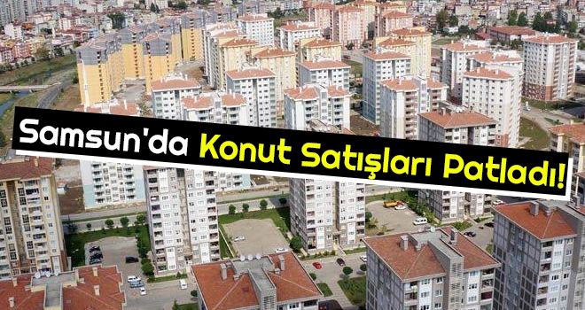 Samsun'da Konut Satışları Patladı!