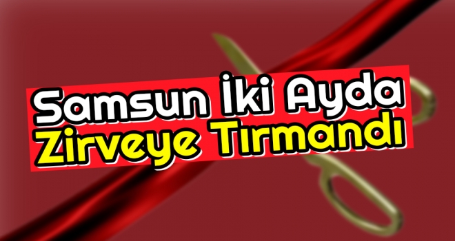 Samsun İki Ayda Zirveye Tırmandı