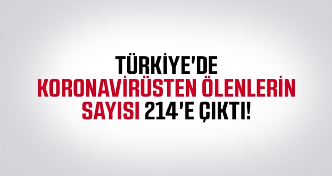 Türkiye'de koronavirüsten ölenlerin sayısı 214'e çıktı