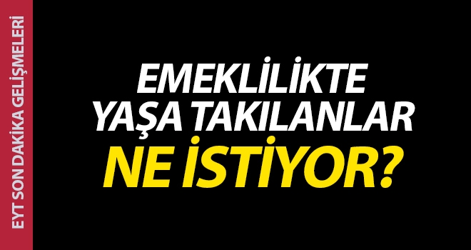 Emeklilikte Yaşa takılanlar: EYT Ne istiyor? EYT Son gelişmeler...