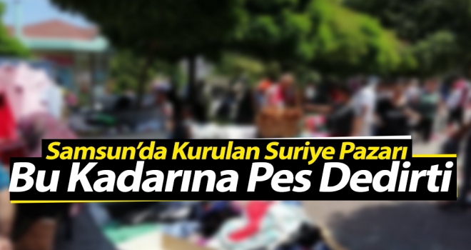 Samsun'da Kurulan Suriye Pazarı Bu Kadarına Pes Dedirtti