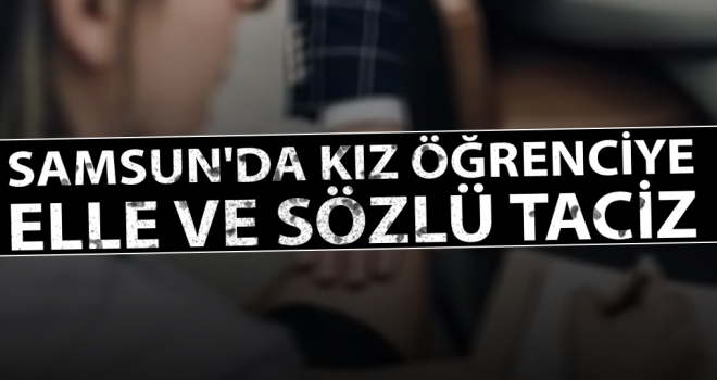 Samsun'da kız öğrenciye elle ve sözlü taciz