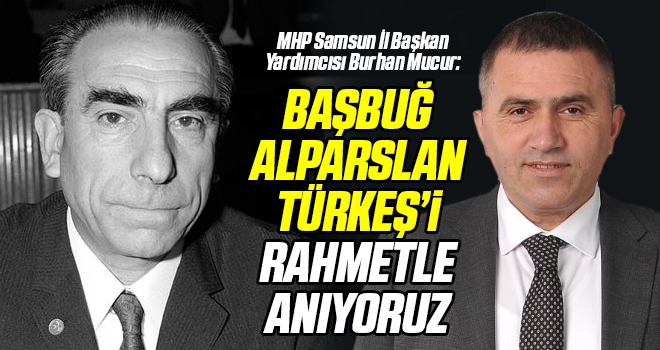 MHP Samsun İl Başkan Yardımcısı Burhan Mucur: Başbuğ Alparslan Türkeş'i Rahmetle Anıyoruz