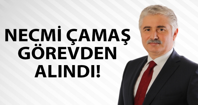 Necmi Çamaş Görevden alındı!