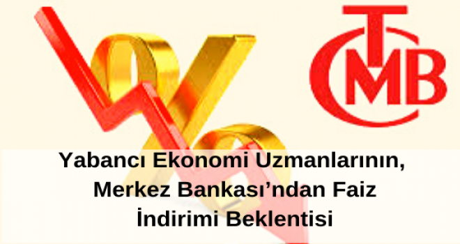 Yabancı Ekonomi Uzmanlarının, Merkez Bankası’ndan Faiz İndirimi Beklentisi