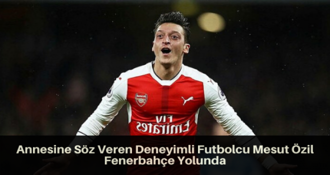 Annesine Söz Veren Deneyimli Futbolcu Mesut Özil Fenerbahçe Yolunda