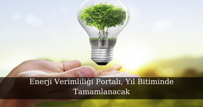 Enerji Verimliliği Portalı, Yıl Bitiminde Tamamlanacak