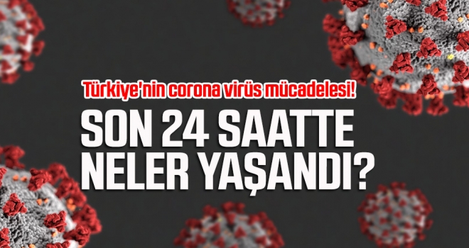 Türkiye'nin corona virüs mücadelesi! Son 24 saatte neler yaşandı?